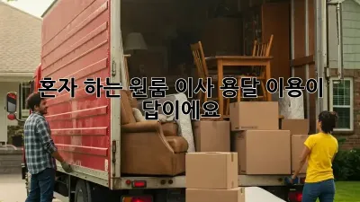 혼자 하는 원룸 이사? 용달 이용이 답이에요!