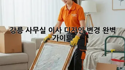 강릉 사무실 이사? 디자인 변경 완벽 가이드!