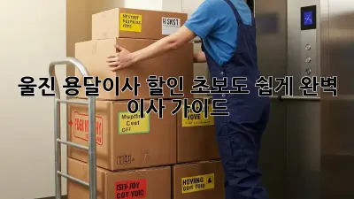 울진 용달이사 할인: 초보도 쉽게! 완벽 이사 가이드